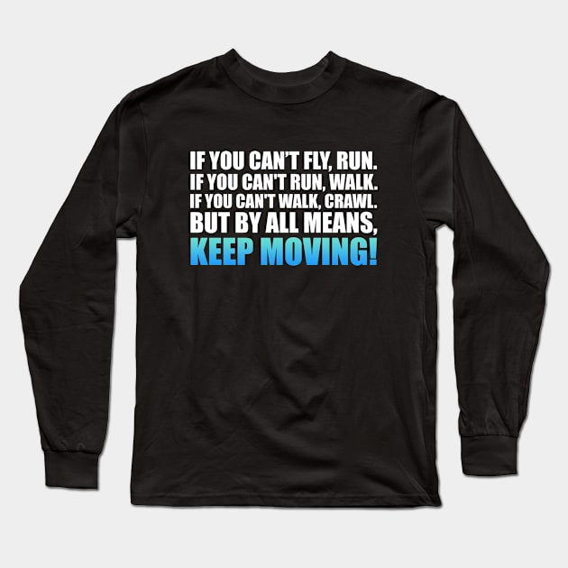 If you can't fly, run. If you can't run, walk. If you can't walk, crawl. But by all means, KEEP MOVING - Martin Luther King (white) Long Sleeve T-Shirt by Everyday Inspiration